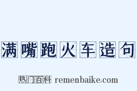 满嘴跑火车造句是什么意思的图片